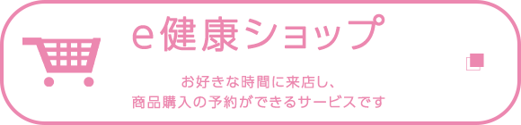 e健康ショップ　お好きな時間に来店し、商品購入の予約ができるサービスです